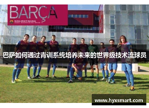 巴萨如何通过青训系统培养未来的世界级技术流球员