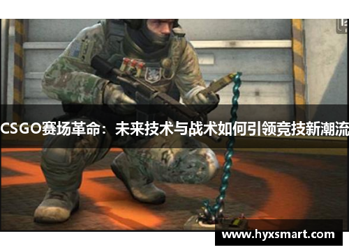 CSGO赛场革命：未来技术与战术如何引领竞技新潮流