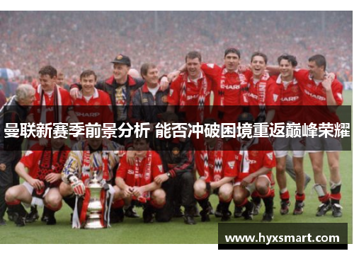 曼联新赛季前景分析 能否冲破困境重返巅峰荣耀