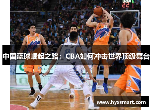 中国篮球崛起之路：CBA如何冲击世界顶级舞台