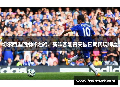 切尔西重回巅峰之路：新阵容能否突破困局再现辉煌