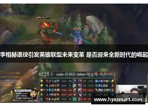 李相赫退役引发英雄联盟未来变革 是否迎来全新时代的崛起