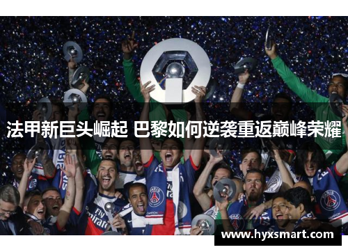 法甲新巨头崛起 巴黎如何逆袭重返巅峰荣耀