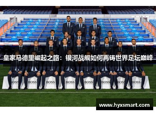 皇家马德里崛起之路：银河战舰如何再铸世界足坛巅峰