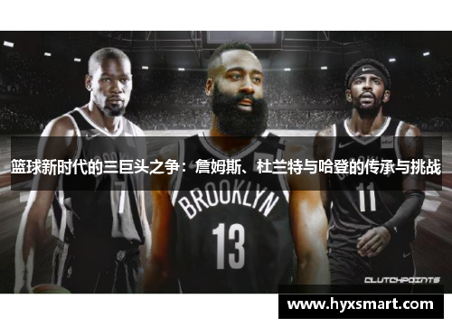 篮球新时代的三巨头之争：詹姆斯、杜兰特与哈登的传承与挑战