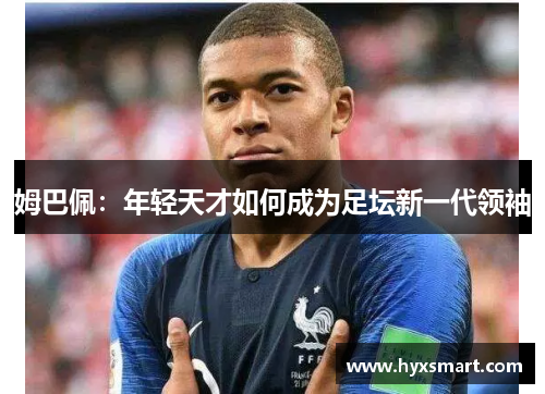 姆巴佩：年轻天才如何成为足坛新一代领袖
