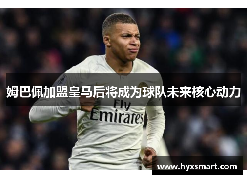 姆巴佩加盟皇马后将成为球队未来核心动力 姆巴佩加盟皇马后将成为球队未来核心动力