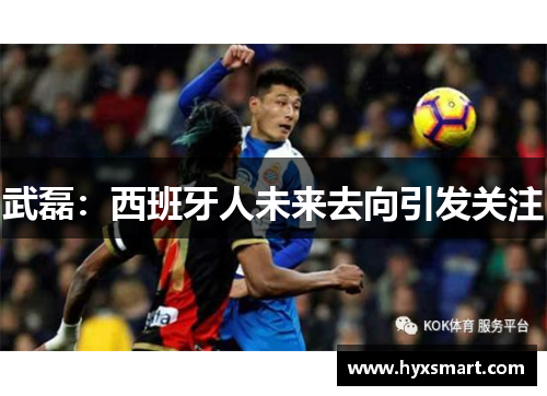 武磊:西班牙人未来去向引发关注 武磊:西班牙人未来去向引发关注