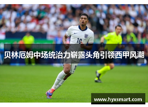 贝林厄姆中场统治力崭露头角引领西甲风潮 贝林厄姆中场统治力崭露头角引领西甲风潮