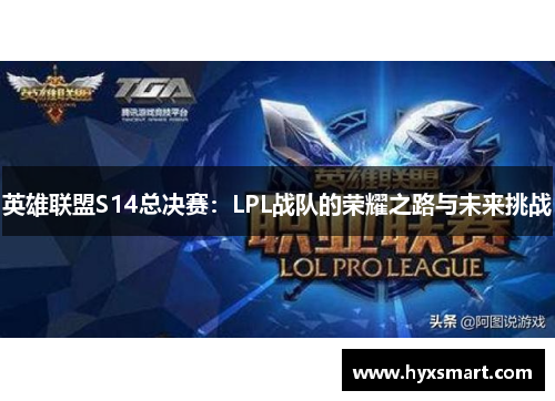 英雄联盟S14总决赛：LPL战队的荣耀之路与未来挑战