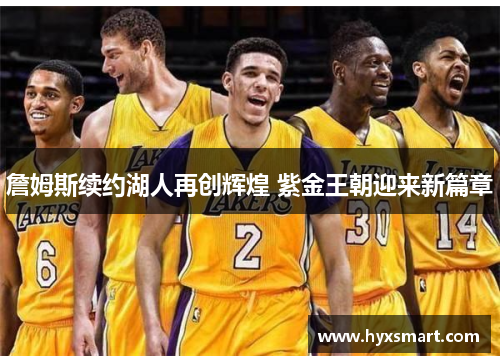 詹姆斯续约湖人再创辉煌 紫金王朝迎来新篇章