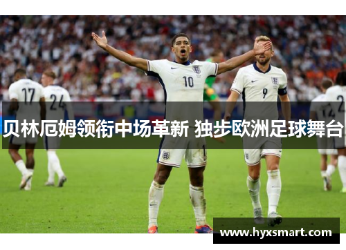 贝林厄姆领衔中场革新 独步欧洲足球舞台