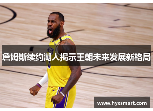 詹姆斯续约湖人揭示王朝未来发展新格局