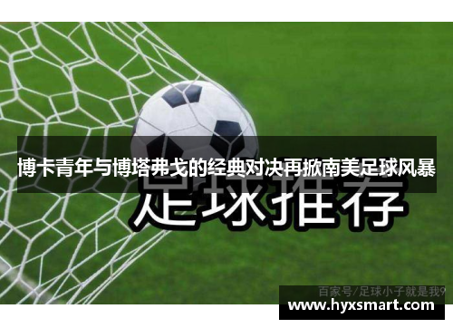 博卡青年与博塔弗戈的经典对决再掀南美足球风暴 博卡青年与博塔弗戈的经典对决再掀南美足球风暴