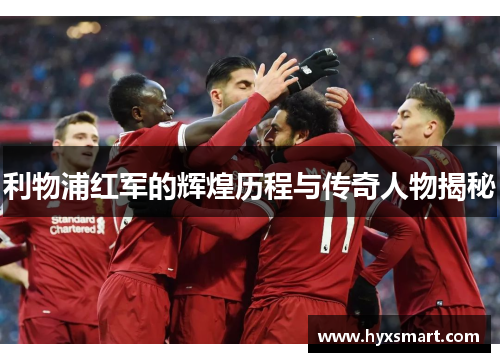 利物浦红军的辉煌历程与传奇人物揭秘