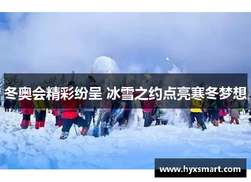 冬奥会精彩纷呈 冰雪之约点亮寒冬梦想 冬奥会精彩纷呈 冰雪之约点亮寒冬梦想