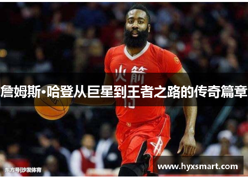 詹姆斯·哈登从巨星到王者之路的传奇篇章 詹姆斯·哈登从巨星到王者之路的传奇篇章