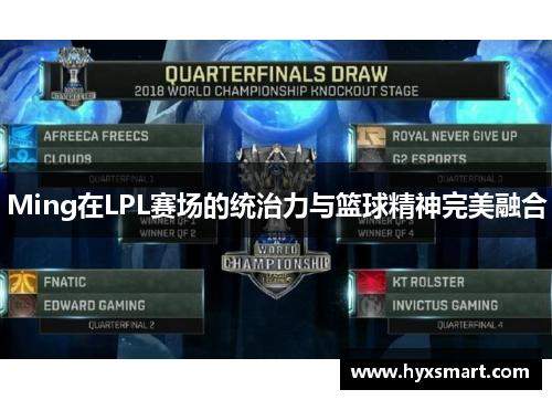 Ming在LPL赛场的统治力与篮球精神完美融合