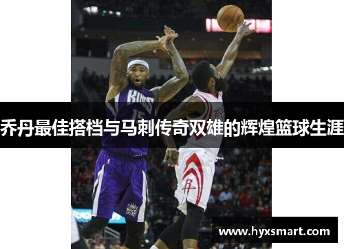 乔丹最佳搭档与马刺传奇双雄的辉煌篮球生涯