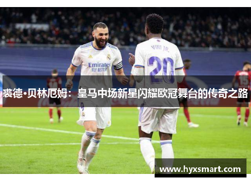 裘德·贝林厄姆：皇马中场新星闪耀欧冠舞台的传奇之路