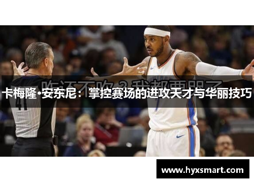 卡梅隆·安东尼：掌控赛场的进攻天才与华丽技巧