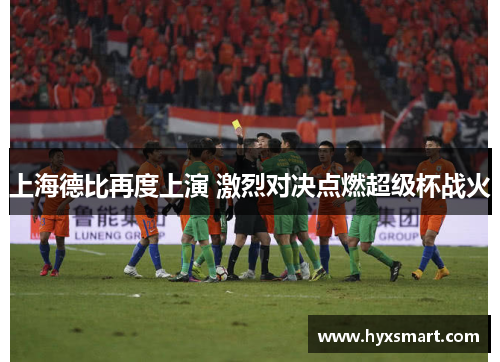 上海德比再度上演 激烈对决点燃超级杯战火