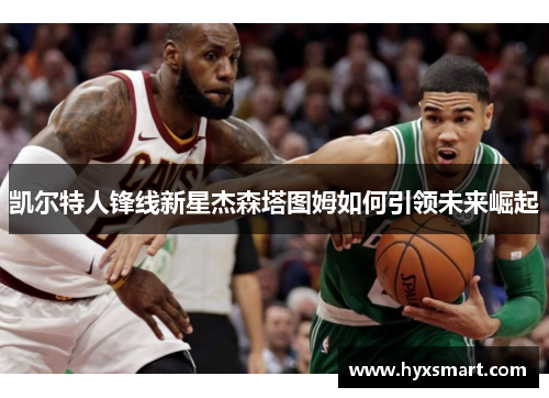 凯尔特人锋线新星杰森塔图姆如何引领未来崛起