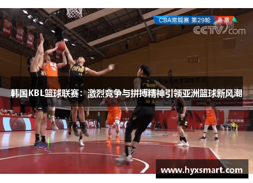 韩国KBL篮球联赛：激烈竞争与拼搏精神引领亚洲篮球新风潮