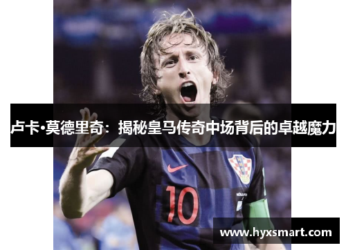 卢卡·莫德里奇：揭秘皇马传奇中场背后的卓越魔力