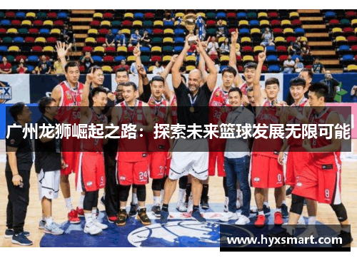 广州龙狮崛起之路：探索未来篮球发展无限可能
