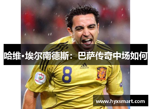 哈维·埃尔南德斯：巴萨传奇中场如何