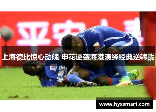 上海德比惊心动魄 申花逆袭海港演绎经典逆转战