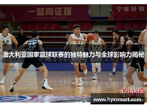 澳大利亚国家篮球联赛的独特魅力与全球影响力揭秘