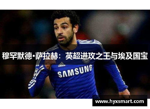 穆罕默德·萨拉赫：英超进攻之王与埃及国宝