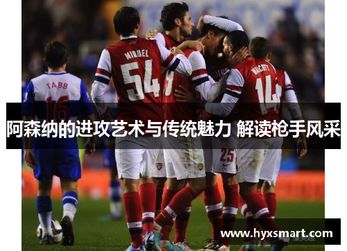 阿森纳的进攻艺术与传统魅力 解读枪手风采