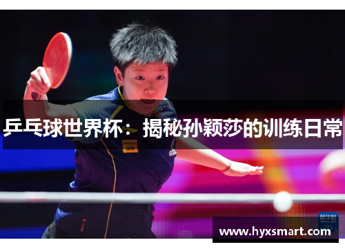 乒乓球世界杯：揭秘孙颖莎的训练日常