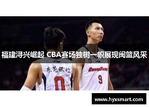 福建浔兴崛起 CBA赛场独树一帜展现闽篮风采