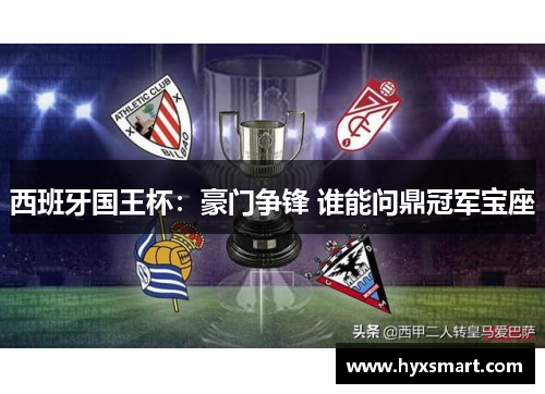 西班牙国王杯:豪门争锋 谁能问鼎冠军宝座 西班牙国王杯:豪门争锋 谁能问鼎冠军宝座