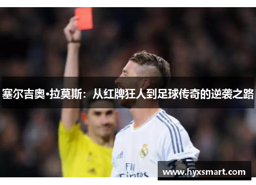 塞尔吉奥·拉莫斯：从红牌狂人到足球传奇的逆袭之路