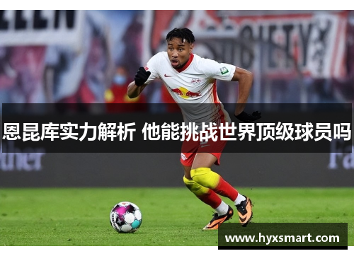 恩昆库实力解析 他能挑战世界顶级球员吗