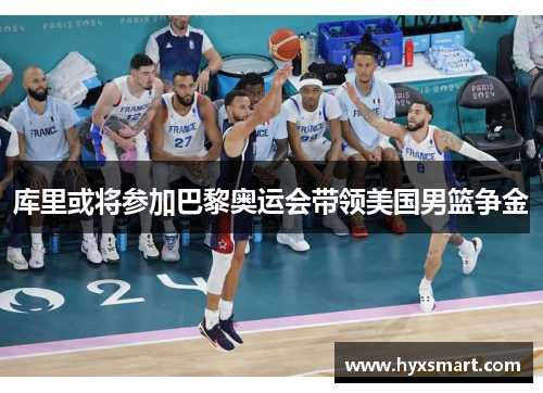 库里或将参加巴黎奥运会带领美国男篮争金 库里或将参加巴黎奥运会带领美国男篮争金