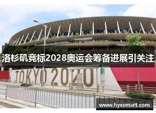 洛杉矶竞标2028奥运会筹备进展引关注